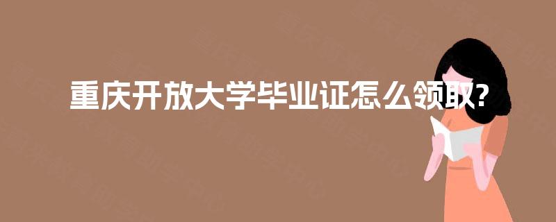 重庆开放大学毕业证怎么领取?