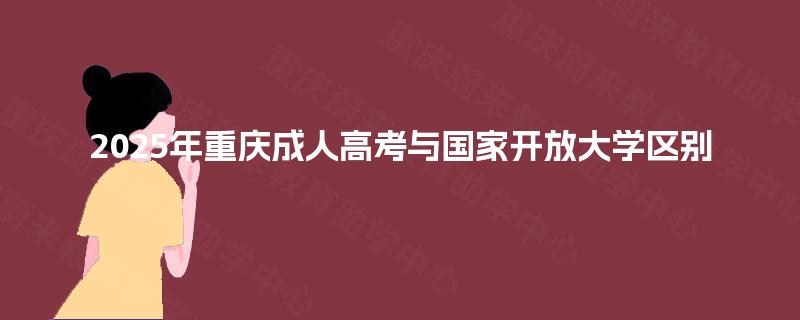 2025年重庆成人高考与国家开放大学区别