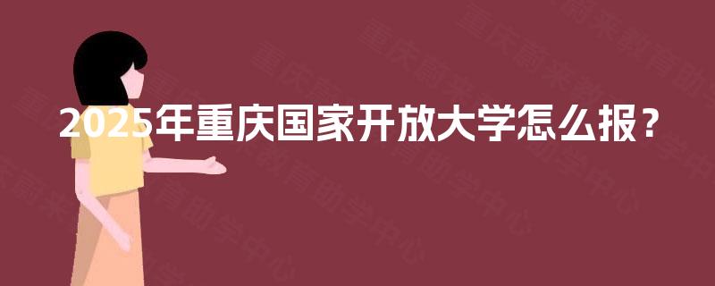 2025年重庆国家开放大学怎么报？