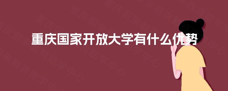 重庆国家开放大学有什么优势