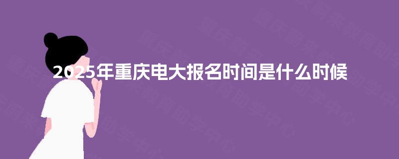 2025年重庆电大报名时间是什么时候