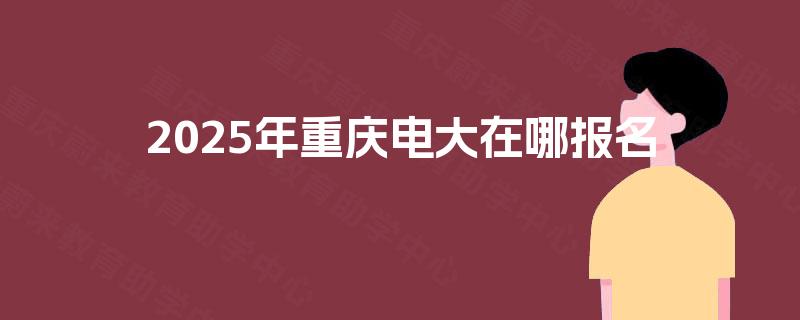 2025年重庆电大在哪报名