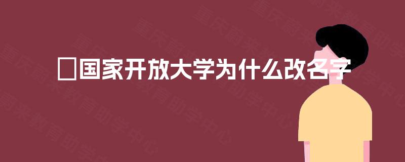 ​国家开放大学为什么改名字
