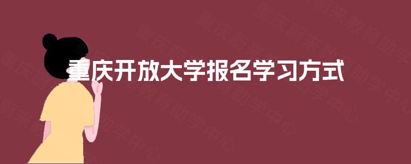 重庆开放大学报名学习方式 重庆开放大学报名学习方式