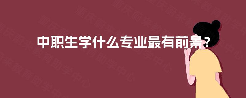中职生学什么专业最有前景？