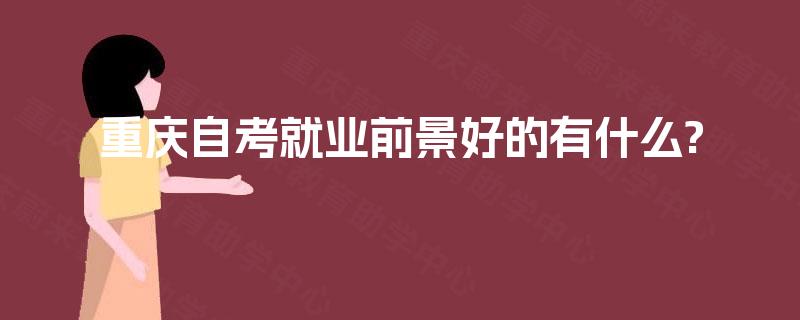 重庆自考就业前景好的有什么?