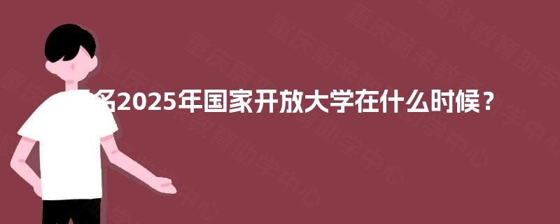 报名2025年国家开放大学在什么时候？