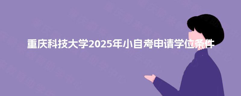重庆科技大学2025年小自考申请学位条件 