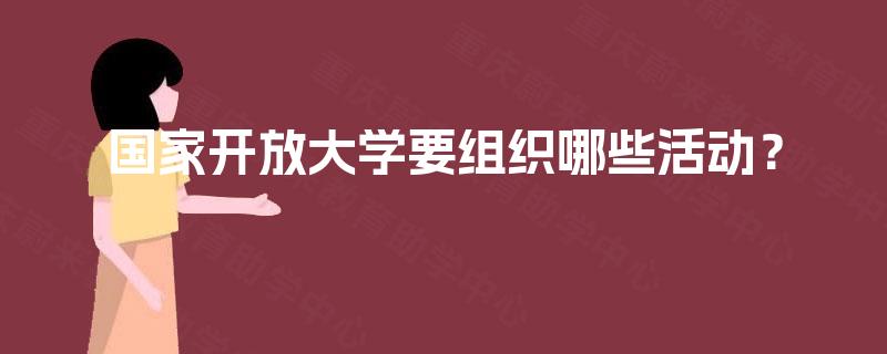 国家开放大学要组织哪些活动？
