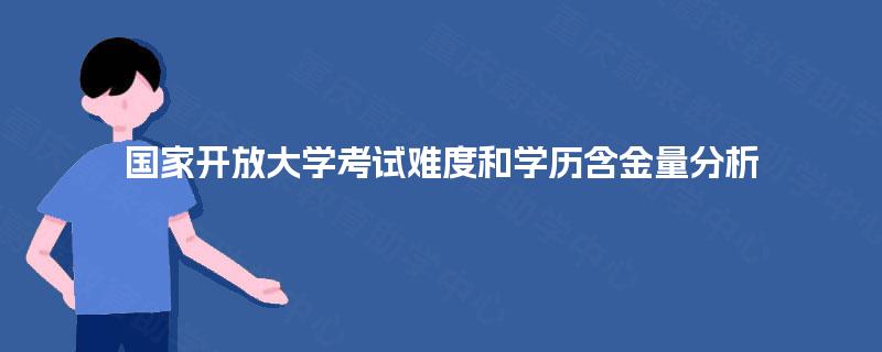 国家开放大学考试难度和学历含金量分析