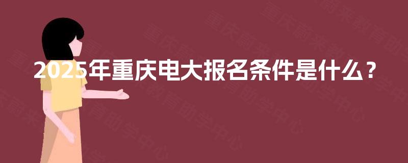 2025年重庆电大报名条件是什么？