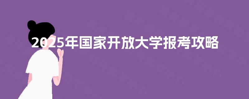 2025年国家开放大学报考攻略