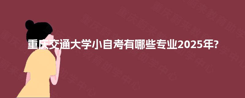 重庆交通大学小自考有哪些专业2025年?