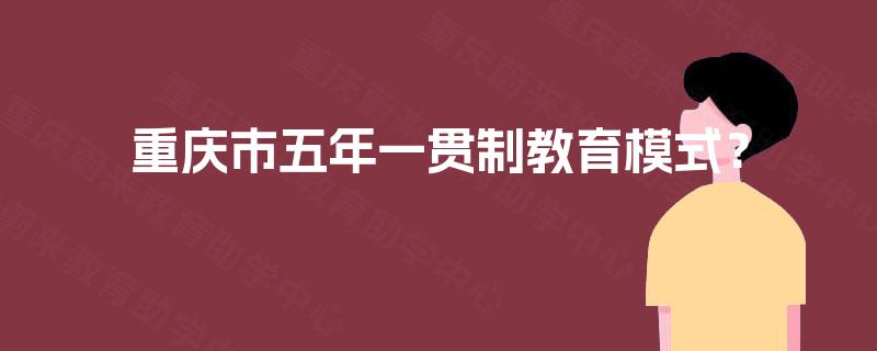 重庆市五年一贯制教育模式？