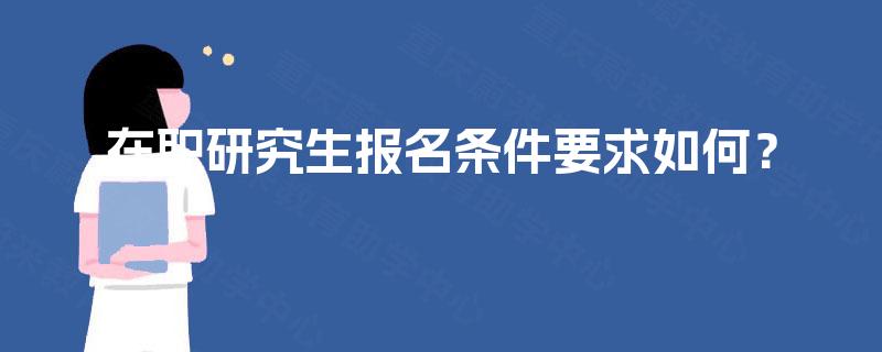 在职研究生报名条件要求如何？