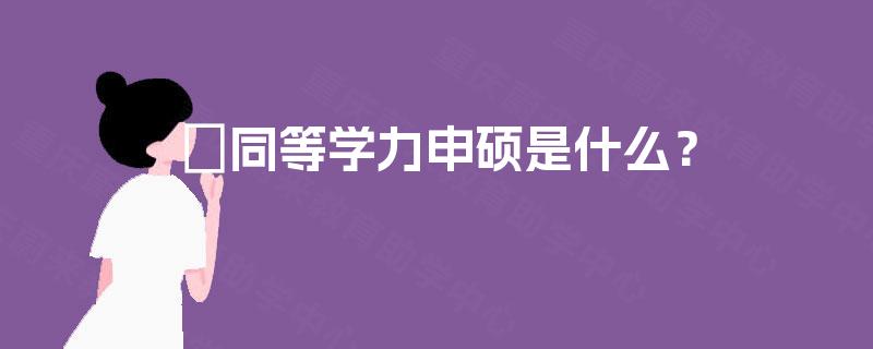 ​同等学力申硕是什么？