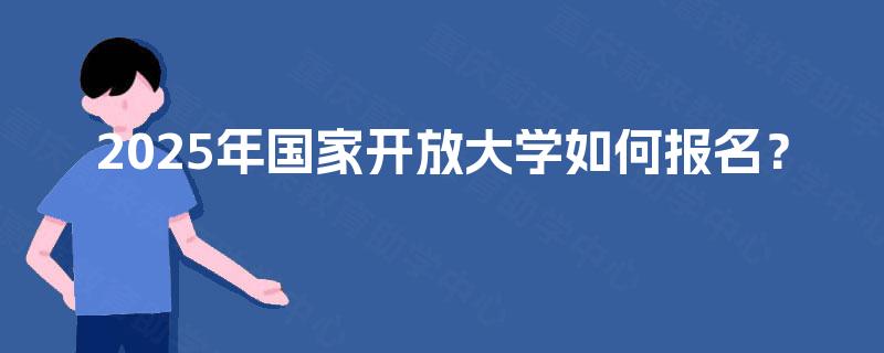 2025年国家开放大学如何报名？