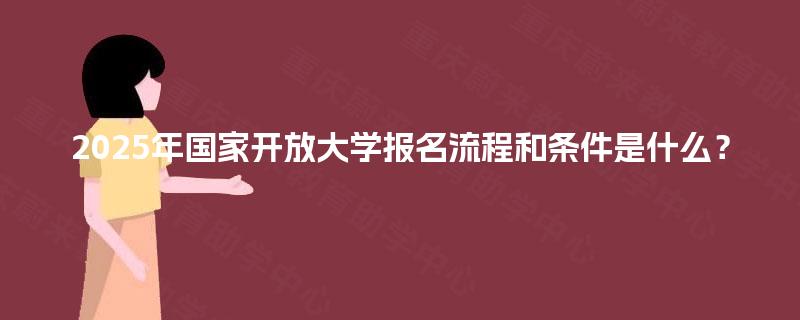 2025年国家开放大学报名流程和条件是什么？