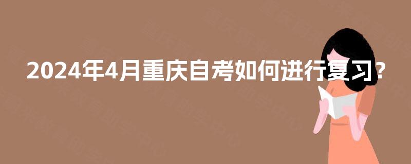 2024年4月重庆自考如何进行复习？