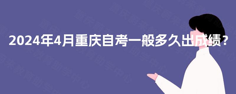 2024年4月重庆自考一般多久出成绩？