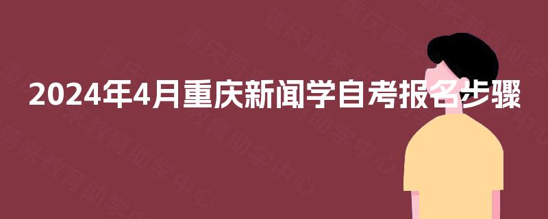 2024年4月重庆新闻学自考报名步骤
