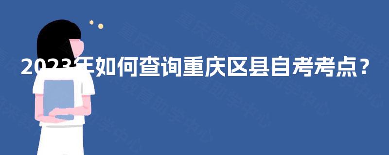 2023年如何查询重庆区县自考考点？