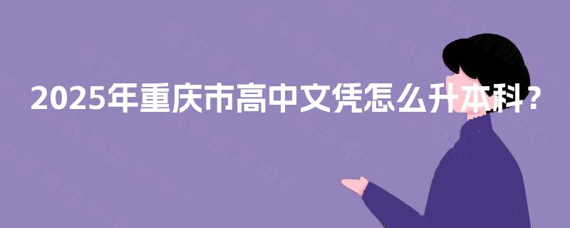 2025年重庆市高中文凭怎么升本科？