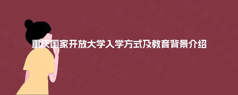重庆国家开放大学入学方式及教育背景介绍