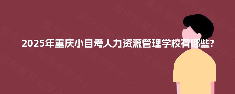 2025年重庆小自考人力资源管理学校有哪些?