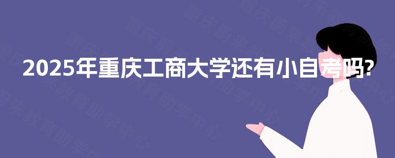2025年重庆工商大学还有小自考吗?