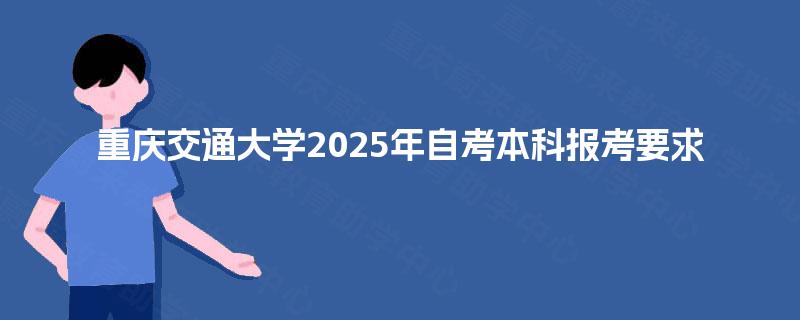 重庆交通大学2025年自考本科报考要求