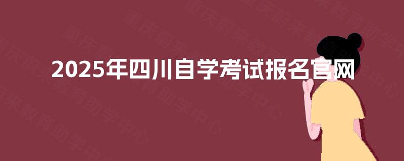 2025年四川自学考试报名官网