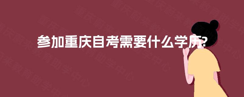 参加重庆自考需要什么学历?