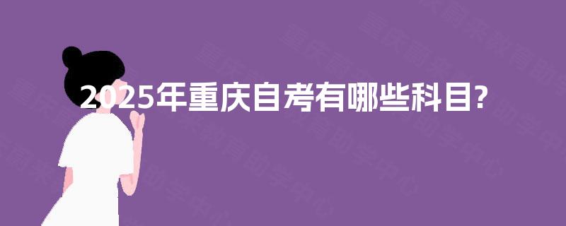 2025年重庆自考有哪些科目?