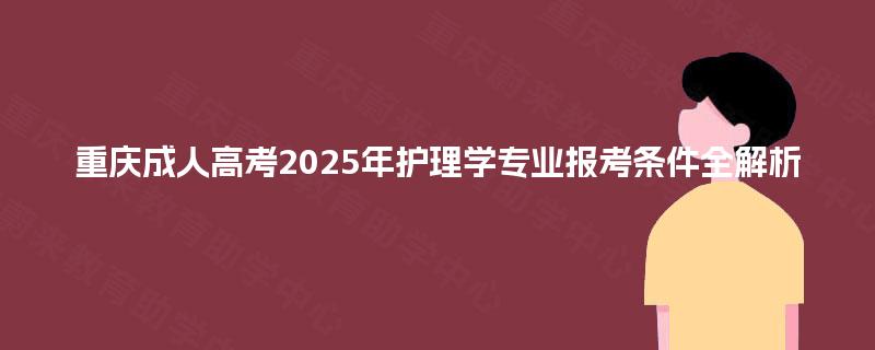 重庆成人高考2025年护理学专业报考条件全解析