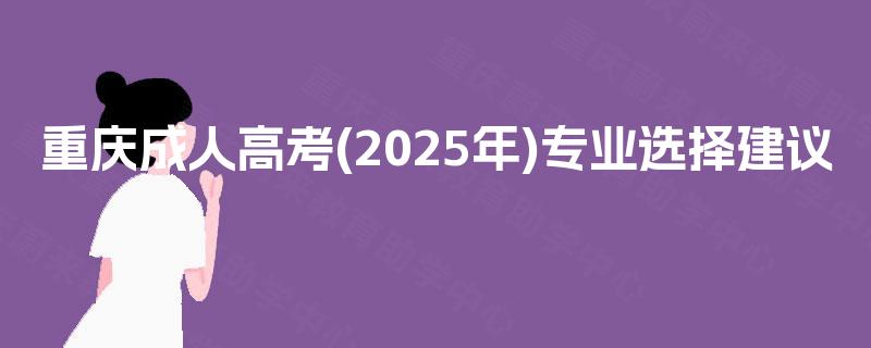 重庆成人高考(2025年)专业选择建议