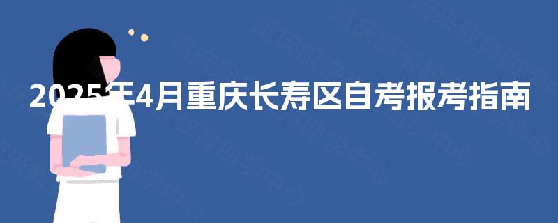 2025年4月重庆长寿区自考报考指南