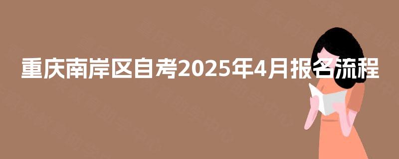 重庆南岸区自考2025年4月报名流程