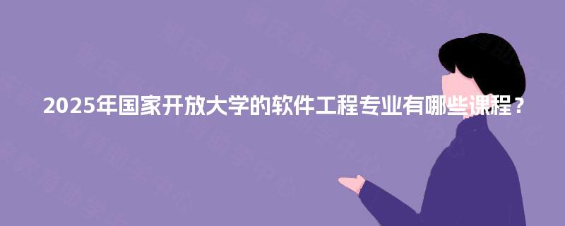 2025年国家开放大学的软件工程专业有哪些课程？