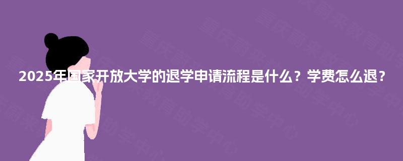 2025年国家开放大学的退学申请流程是什么？学费怎么退？