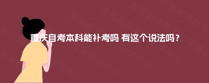 重庆自考本科能补考吗 有这个说法吗？