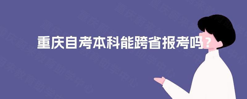 重庆自考本科能跨省报考吗？