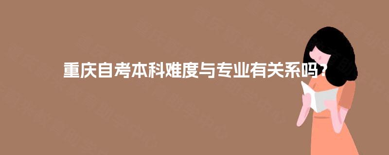 重庆自考本科难度与专业有关系吗？