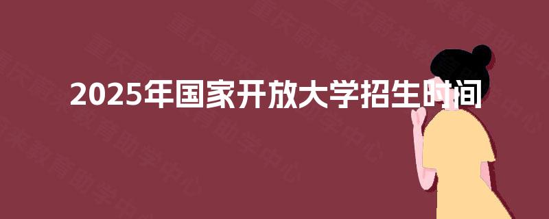 2025年国家开放大学招生时间
