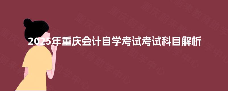 2025年重庆会计自学考试考试科目解析