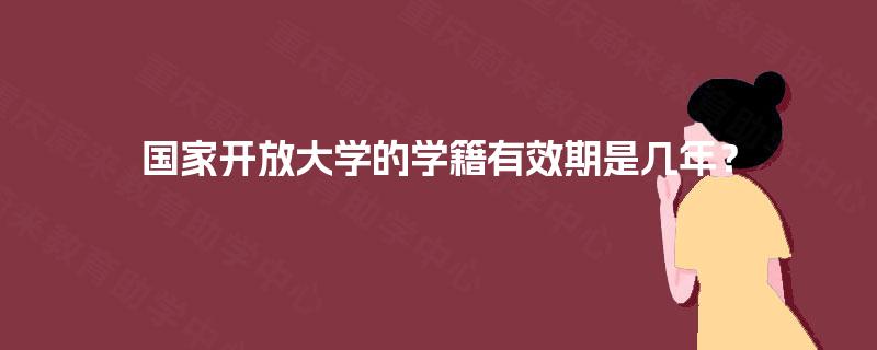 国家开放大学的学籍有效期是几年？