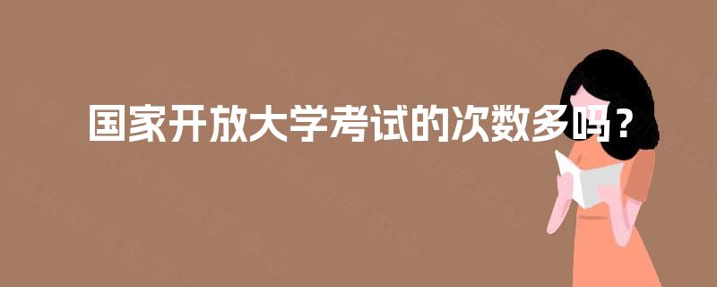 国家开放大学考试的次数多吗？