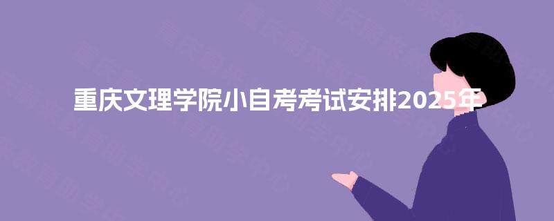 重庆文理学院小自考考试安排2025年