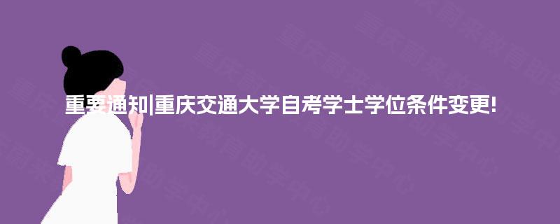 重要通知|重庆交通大学自考学士学位条件变更!
