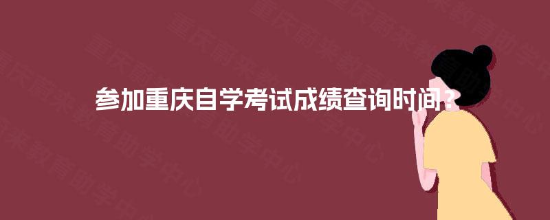 参加重庆自学考试成绩查询时间？